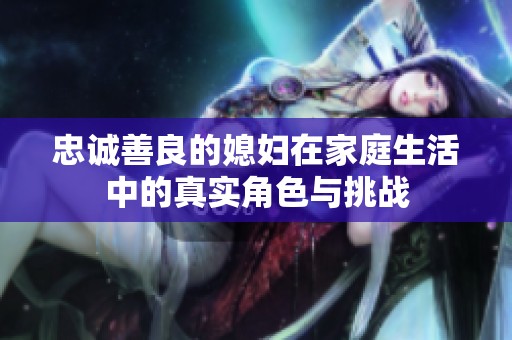 忠诚善良的媳妇在家庭生活中的真实角色与挑战