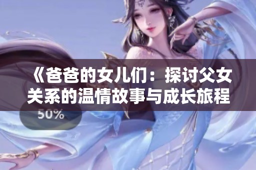 《爸爸的女儿们：探讨父女关系的温情故事与成长旅程》