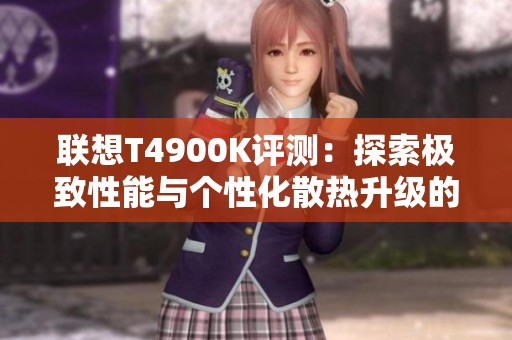 联想T4900K评测：探索极致性能与个性化散热升级的完美结合