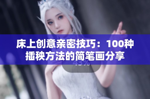 床上创意亲密技巧：100种插秧方法的简笔画分享