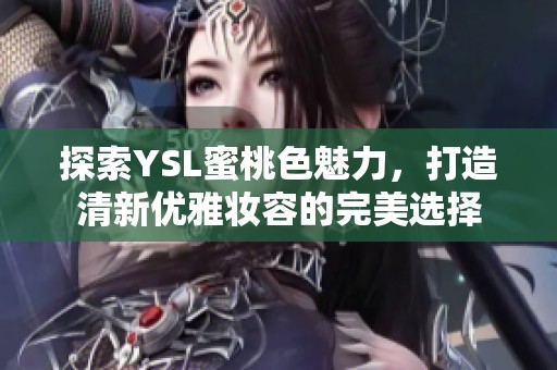探索YSL蜜桃色魅力，打造清新优雅妆容的完美选择