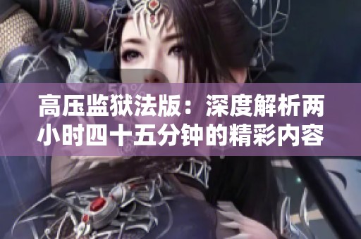 高压监狱法版：深度解析两小时四十五分钟的精彩内容