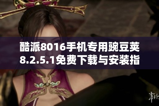 酷派8016手机专用豌豆荚8.2.5.1免费下载与安装指南