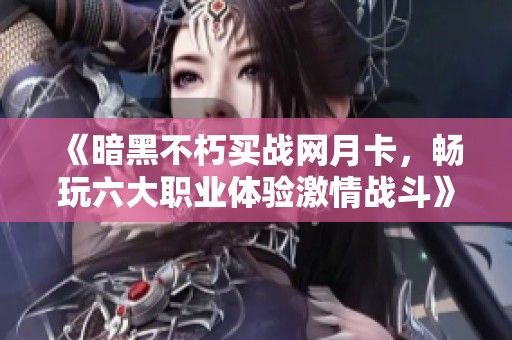 《暗黑不朽买战网月卡，畅玩六大职业体验激情战斗》