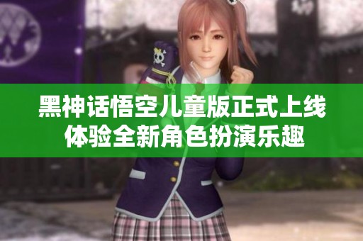 黑神话悟空儿童版正式上线 体验全新角色扮演乐趣