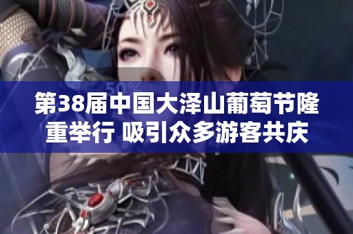 第38届中国大泽山葡萄节隆重举行 吸引众多游客共庆丰收