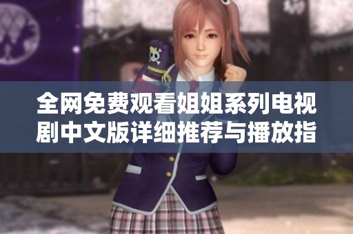 全网免费观看姐姐系列电视剧中文版详细推荐与播放指南