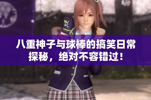八重神子与球棒的搞笑日常探秘，绝对不容错过！