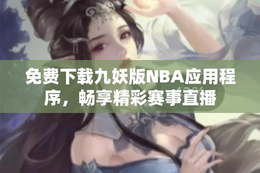 免费下载九妖版NBA应用程序，畅享精彩赛事直播