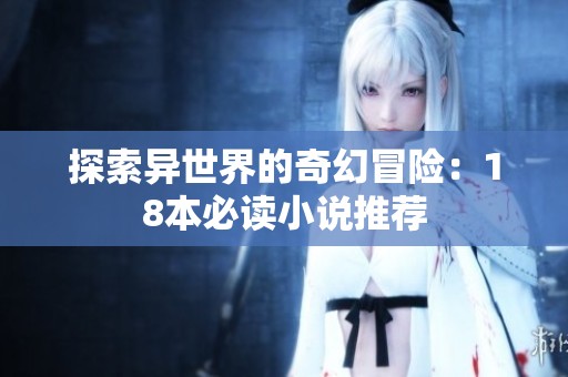 探索异世界的奇幻冒险：18本必读小说推荐