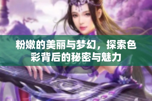 粉嫩的美丽与梦幻，探索色彩背后的秘密与魅力