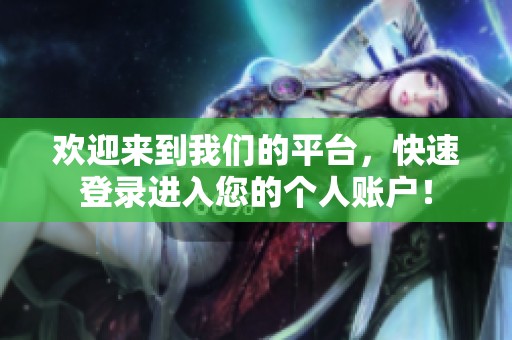 欢迎来到我们的平台，快速登录进入您的个人账户！