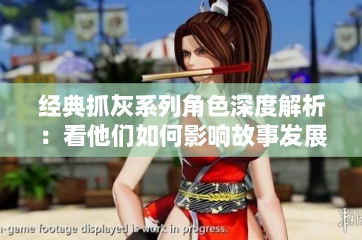 经典抓灰系列角色深度解析：看他们如何影响故事发展