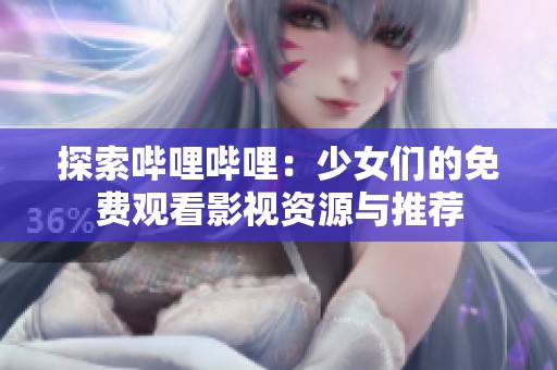 探索哔哩哔哩：少女们的免费观看影视资源与推荐
