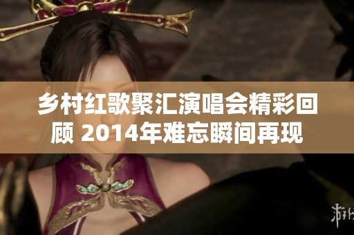 乡村红歌聚汇演唱会精彩回顾 2014年难忘瞬间再现