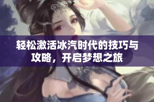 轻松激活冰汽时代的技巧与攻略，开启梦想之旅