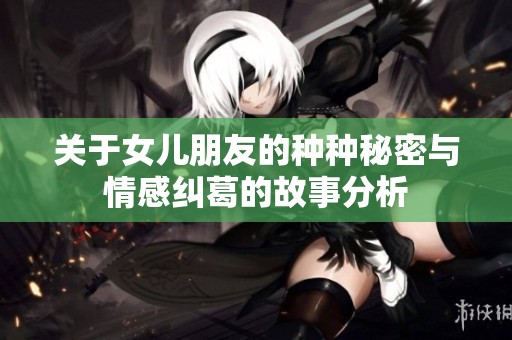 关于女儿朋友的种种秘密与情感纠葛的故事分析