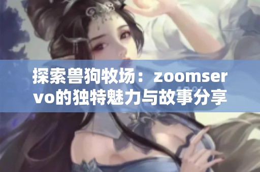 探索兽狗牧场：zoomservo的独特魅力与故事分享