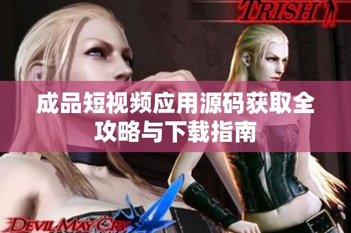 成品短视频应用源码获取全攻略与下载指南