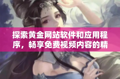 探索黄金网站软件和应用程序，畅享免费视频内容的精彩世界