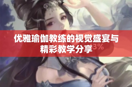 优雅瑜伽教练的视觉盛宴与精彩教学分享