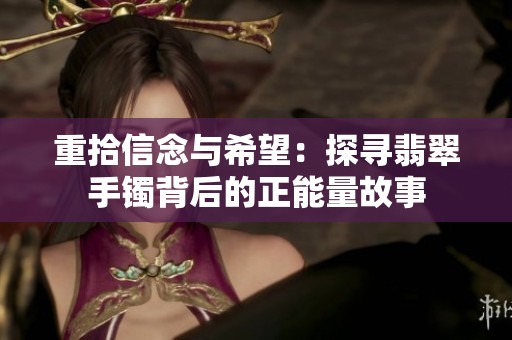 重拾信念与希望：探寻翡翠手镯背后的正能量故事