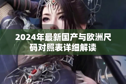 2024年最新国产与欧洲尺码对照表详细解读