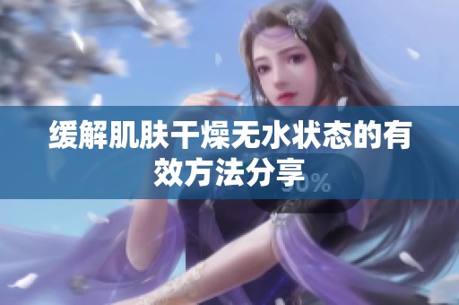缓解肌肤干燥无水状态的有效方法分享