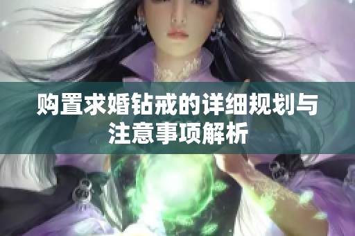 购置求婚钻戒的详细规划与注意事项解析
