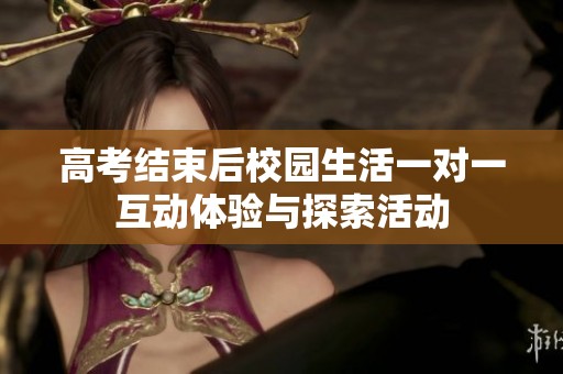 高考结束后校园生活一对一互动体验与探索活动