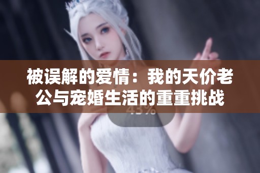 被误解的爱情：我的天价老公与宠婚生活的重重挑战