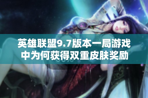 英雄联盟9.7版本一局游戏中为何获得双重皮肤奖励