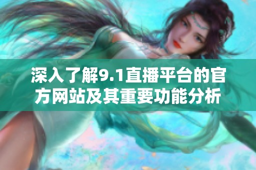 深入了解9.1直播平台的官方网站及其重要功能分析