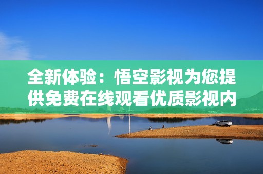 全新体验：悟空影视为您提供免费在线观看优质影视内容