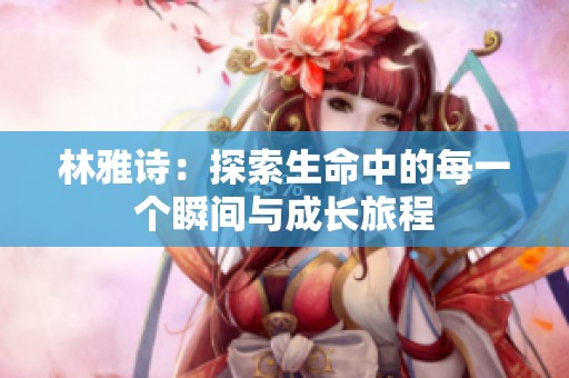 林雅诗：探索生命中的每一个瞬间与成长旅程