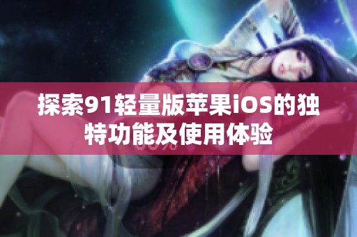 探索91轻量版苹果iOS的独特功能及使用体验