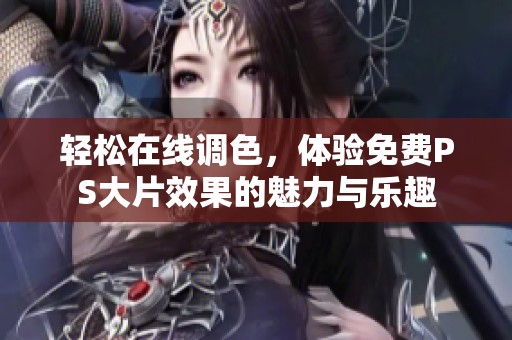 轻松在线调色，体验免费PS大片效果的魅力与乐趣