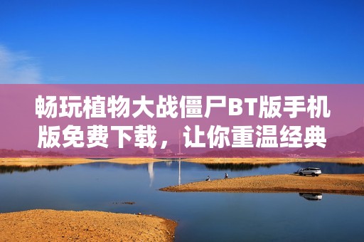 畅玩植物大战僵尸BT版手机版免费下载，让你重温经典乐趣