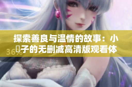 探索善良与温情的故事：小峓子的无删减高清版观看体验