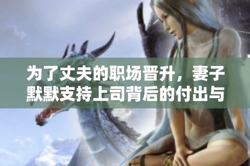 为了丈夫的职场晋升，妻子默默支持上司背后的付出与牺牲