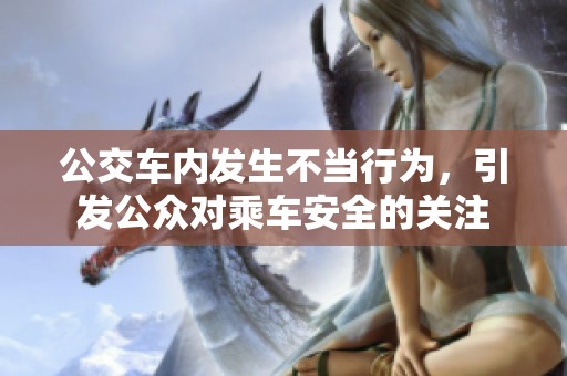 公交车内发生不当行为，引发公众对乘车安全的关注