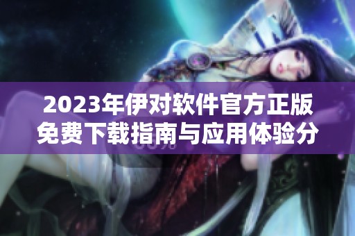 2023年伊对软件官方正版免费下载指南与应用体验分享