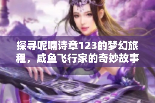 探寻呢喃诗章123的梦幻旅程，咸鱼飞行家的奇妙故事免费阅读