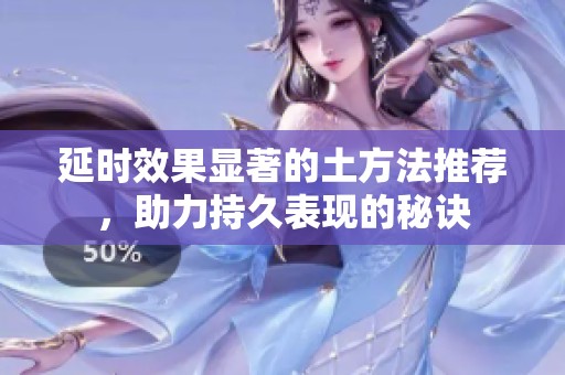 延时效果显著的土方法推荐，助力持久表现的秘诀