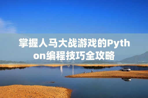 掌握人马大战游戏的Python编程技巧全攻略