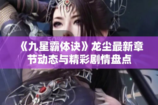 《九星霸体诀》龙尘最新章节动态与精彩剧情盘点