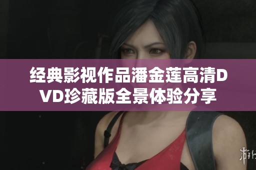 经典影视作品潘金莲高清DVD珍藏版全景体验分享