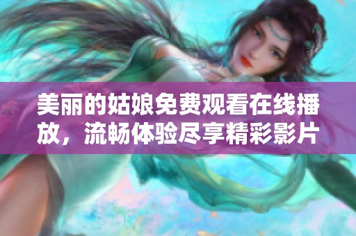 美丽的姑娘免费观看在线播放，流畅体验尽享精彩影片内容