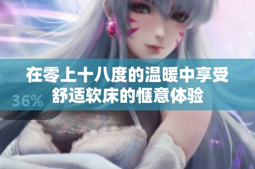 在零上十八度的温暖中享受舒适软床的惬意体验