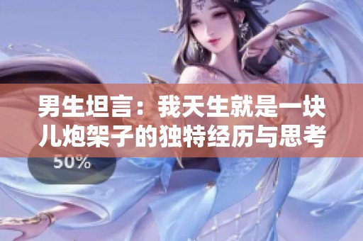 男生坦言：我天生就是一块儿炮架子的独特经历与思考